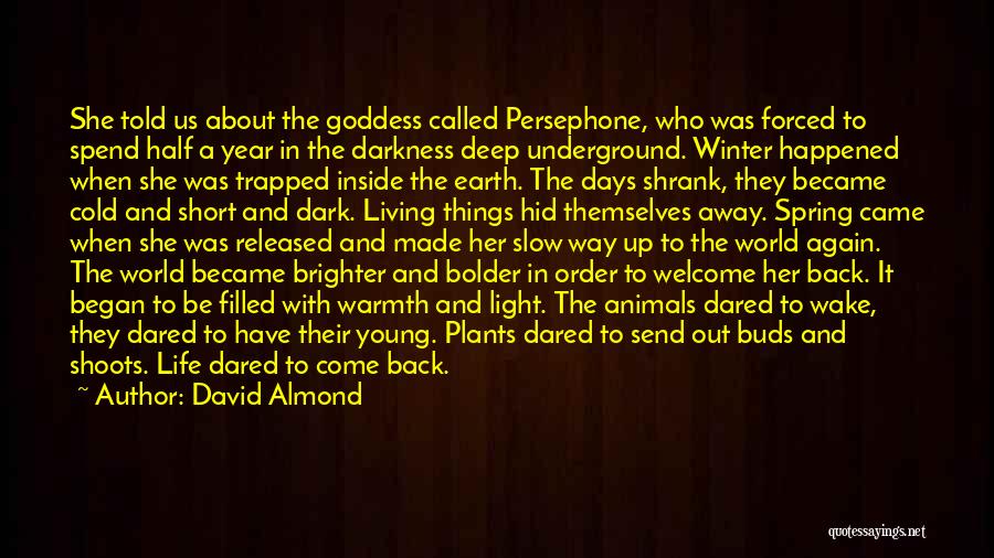 David Almond Quotes: She Told Us About The Goddess Called Persephone, Who Was Forced To Spend Half A Year In The Darkness Deep