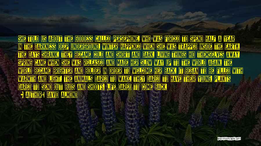 David Almond Quotes: She Told Us About The Goddess Called Persephone, Who Was Forced To Spend Half A Year In The Darkness Deep
