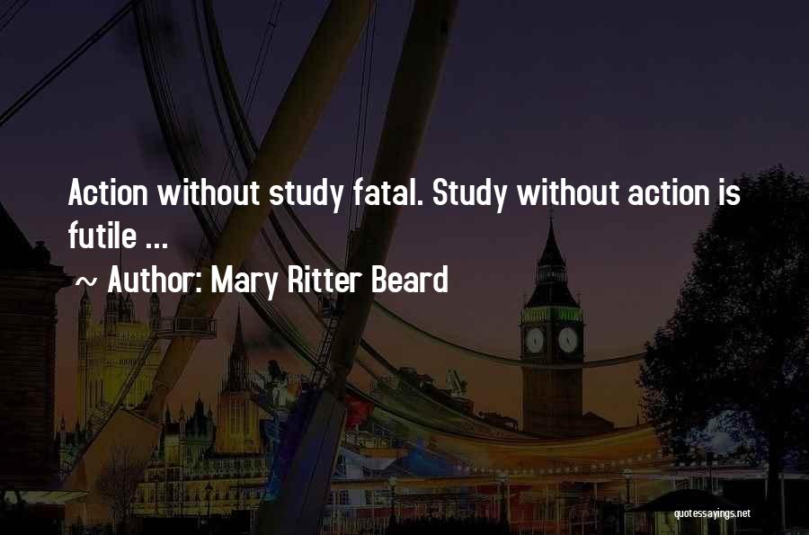 Mary Ritter Beard Quotes: Action Without Study Fatal. Study Without Action Is Futile ...