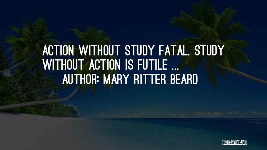 Mary Ritter Beard Quotes: Action Without Study Fatal. Study Without Action Is Futile ...