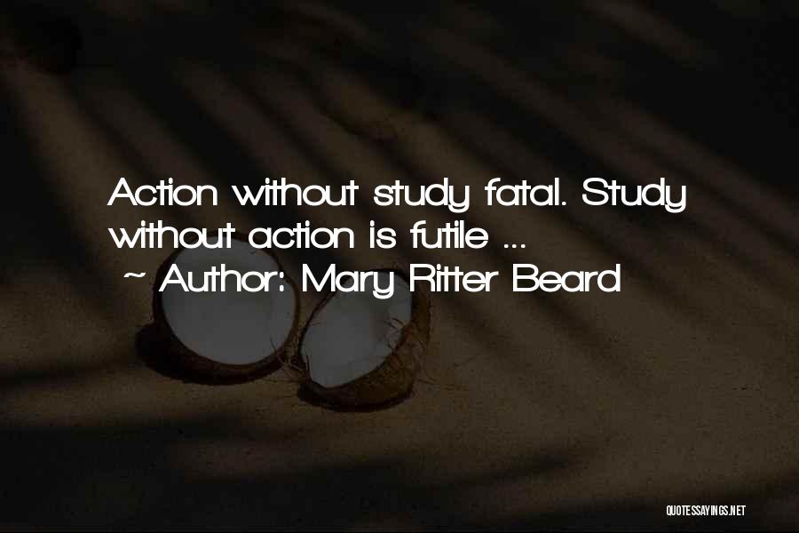 Mary Ritter Beard Quotes: Action Without Study Fatal. Study Without Action Is Futile ...