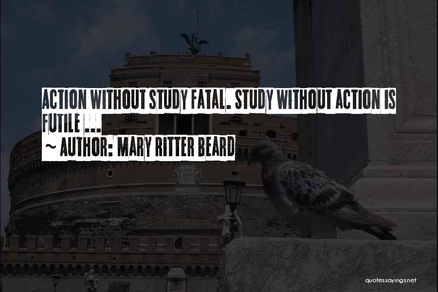 Mary Ritter Beard Quotes: Action Without Study Fatal. Study Without Action Is Futile ...