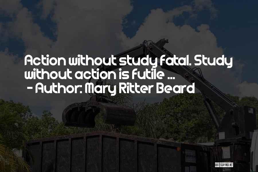 Mary Ritter Beard Quotes: Action Without Study Fatal. Study Without Action Is Futile ...