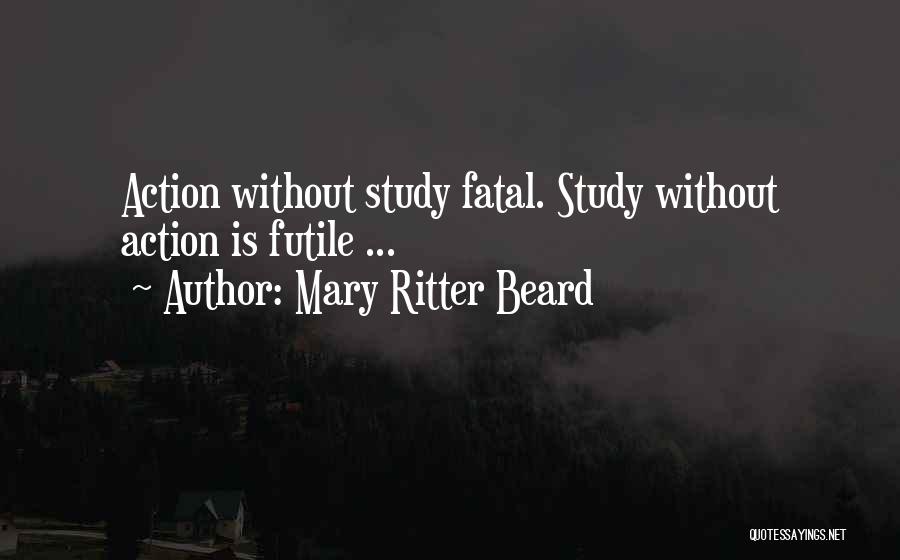 Mary Ritter Beard Quotes: Action Without Study Fatal. Study Without Action Is Futile ...