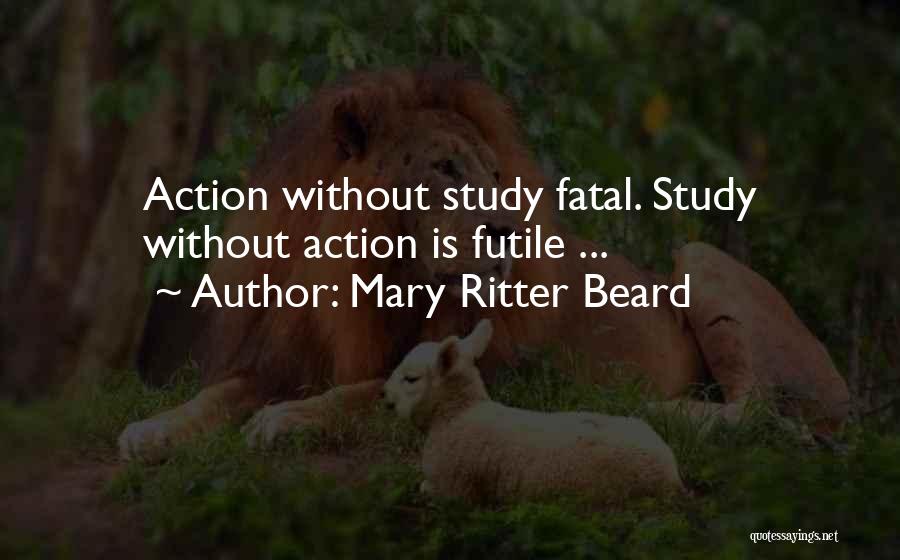 Mary Ritter Beard Quotes: Action Without Study Fatal. Study Without Action Is Futile ...