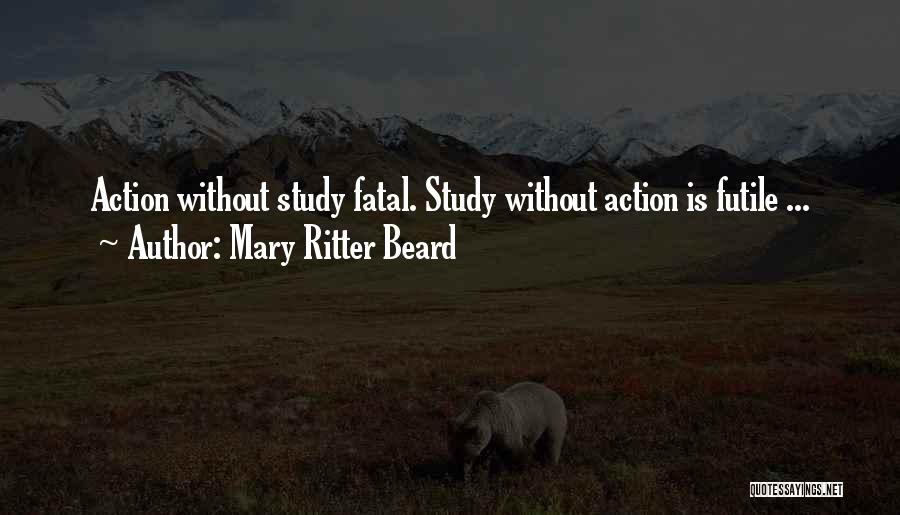 Mary Ritter Beard Quotes: Action Without Study Fatal. Study Without Action Is Futile ...