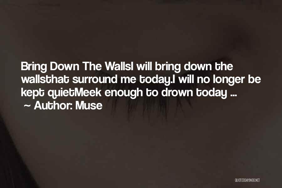 Muse Quotes: Bring Down The Wallsi Will Bring Down The Wallsthat Surround Me Today.i Will No Longer Be Kept Quietmeek Enough To