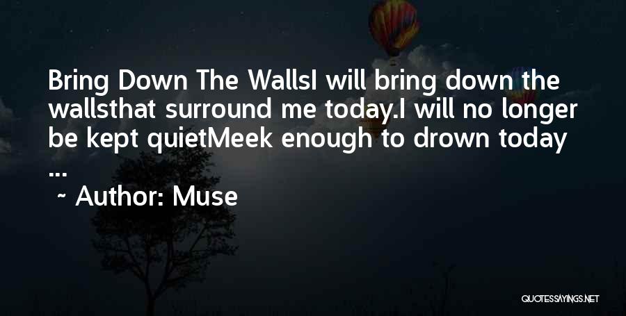 Muse Quotes: Bring Down The Wallsi Will Bring Down The Wallsthat Surround Me Today.i Will No Longer Be Kept Quietmeek Enough To