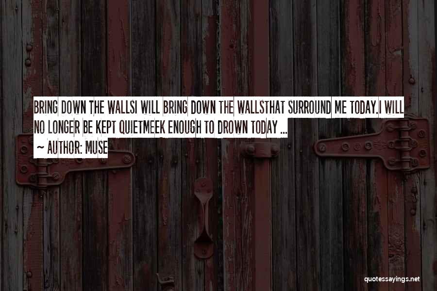 Muse Quotes: Bring Down The Wallsi Will Bring Down The Wallsthat Surround Me Today.i Will No Longer Be Kept Quietmeek Enough To