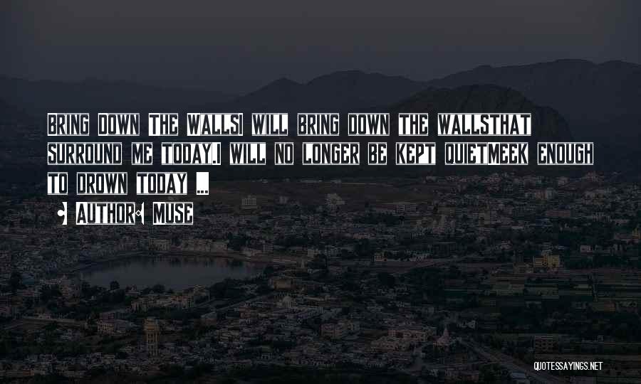 Muse Quotes: Bring Down The Wallsi Will Bring Down The Wallsthat Surround Me Today.i Will No Longer Be Kept Quietmeek Enough To