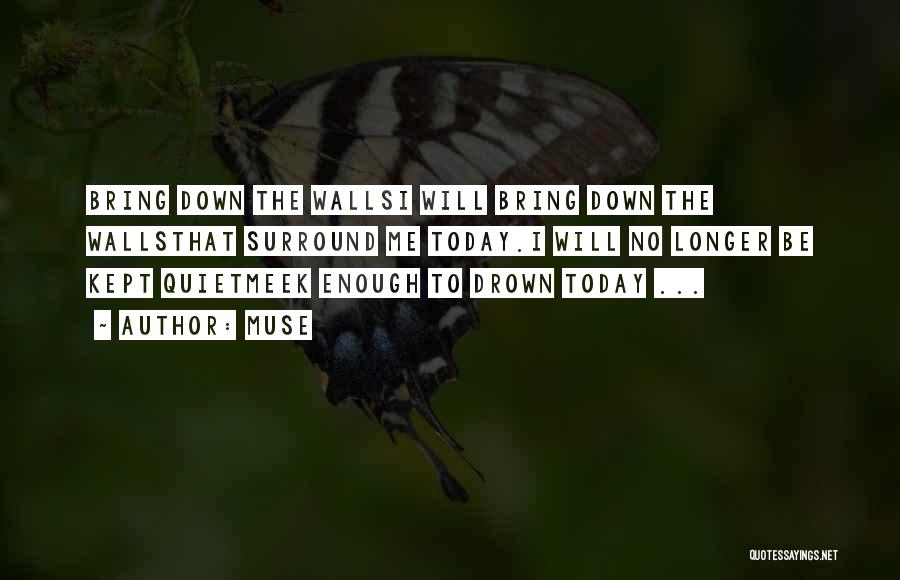 Muse Quotes: Bring Down The Wallsi Will Bring Down The Wallsthat Surround Me Today.i Will No Longer Be Kept Quietmeek Enough To