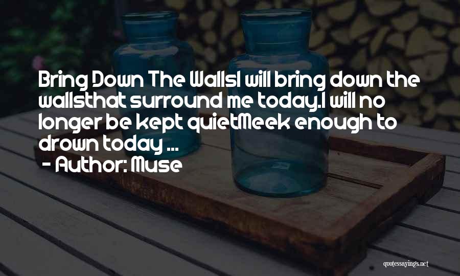 Muse Quotes: Bring Down The Wallsi Will Bring Down The Wallsthat Surround Me Today.i Will No Longer Be Kept Quietmeek Enough To