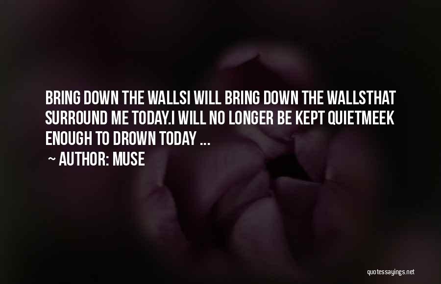 Muse Quotes: Bring Down The Wallsi Will Bring Down The Wallsthat Surround Me Today.i Will No Longer Be Kept Quietmeek Enough To