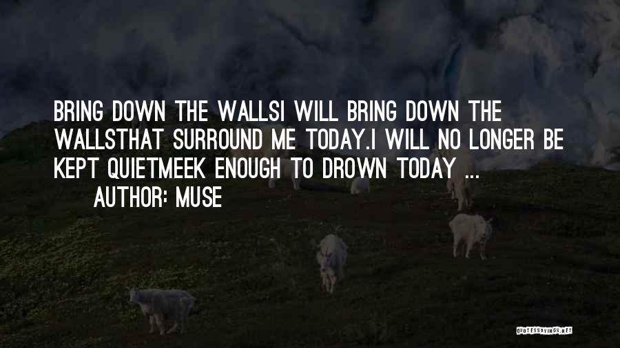 Muse Quotes: Bring Down The Wallsi Will Bring Down The Wallsthat Surround Me Today.i Will No Longer Be Kept Quietmeek Enough To