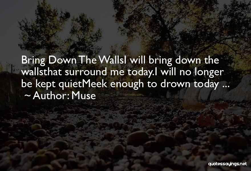 Muse Quotes: Bring Down The Wallsi Will Bring Down The Wallsthat Surround Me Today.i Will No Longer Be Kept Quietmeek Enough To