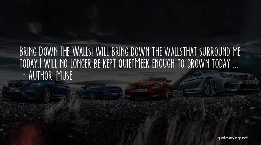 Muse Quotes: Bring Down The Wallsi Will Bring Down The Wallsthat Surround Me Today.i Will No Longer Be Kept Quietmeek Enough To