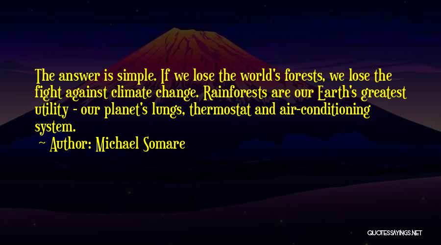 Michael Somare Quotes: The Answer Is Simple. If We Lose The World's Forests, We Lose The Fight Against Climate Change. Rainforests Are Our