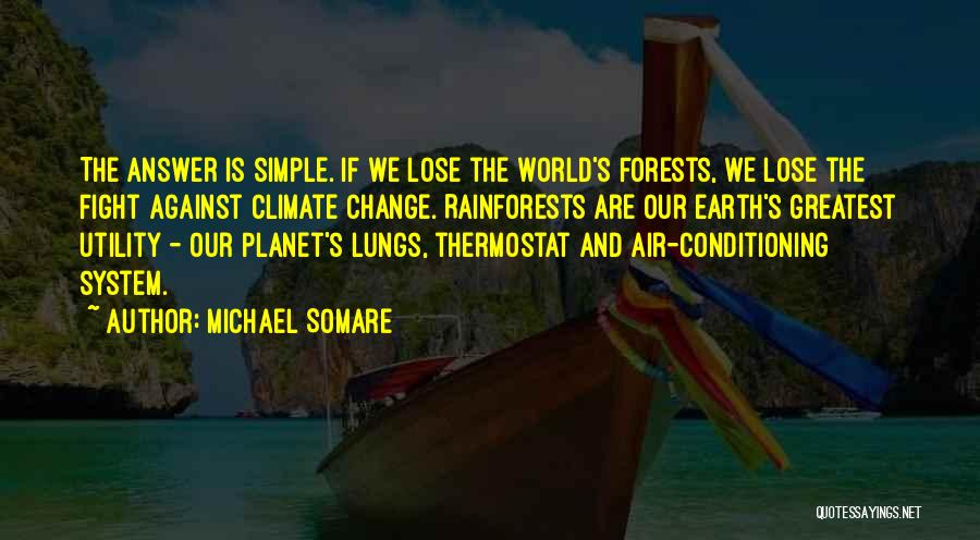 Michael Somare Quotes: The Answer Is Simple. If We Lose The World's Forests, We Lose The Fight Against Climate Change. Rainforests Are Our