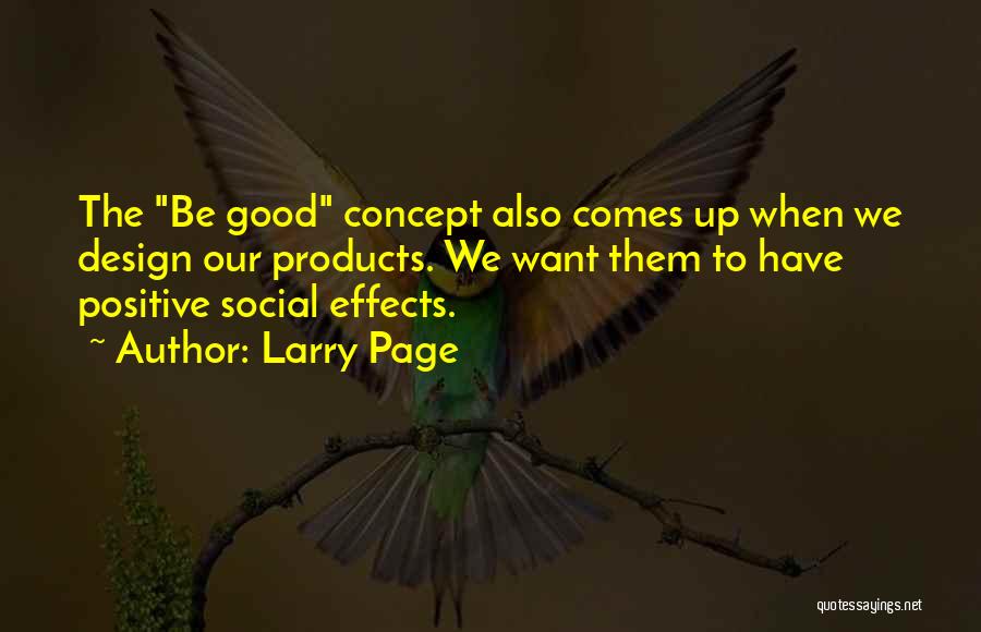 Larry Page Quotes: The Be Good Concept Also Comes Up When We Design Our Products. We Want Them To Have Positive Social Effects.
