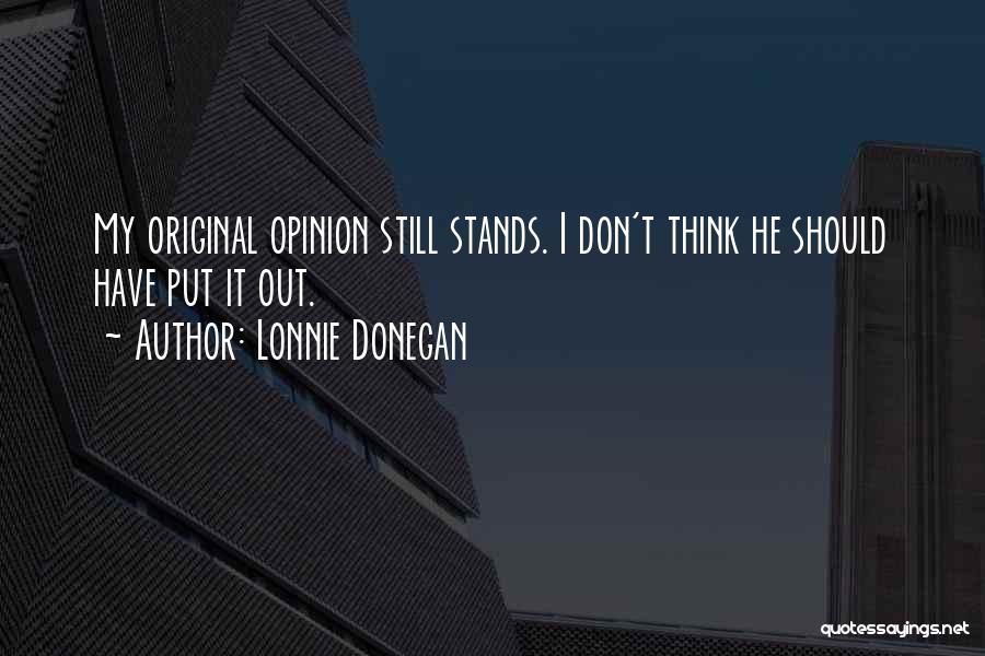 Lonnie Donegan Quotes: My Original Opinion Still Stands. I Don't Think He Should Have Put It Out.