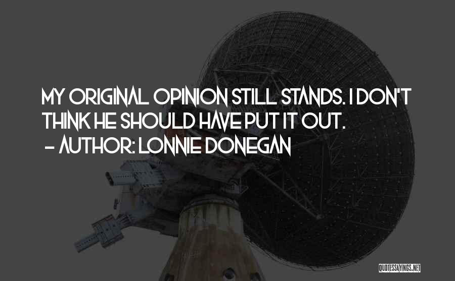 Lonnie Donegan Quotes: My Original Opinion Still Stands. I Don't Think He Should Have Put It Out.