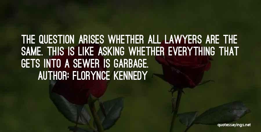 Florynce Kennedy Quotes: The Question Arises Whether All Lawyers Are The Same. This Is Like Asking Whether Everything That Gets Into A Sewer