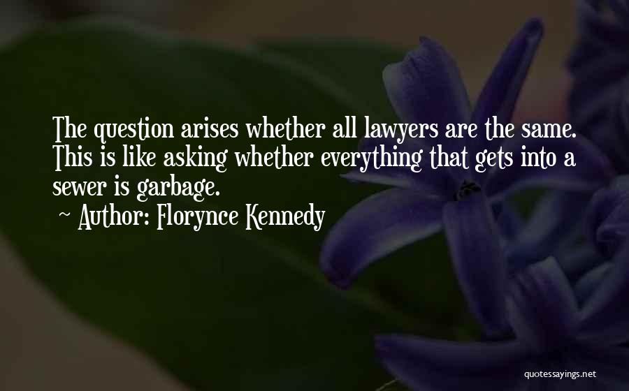 Florynce Kennedy Quotes: The Question Arises Whether All Lawyers Are The Same. This Is Like Asking Whether Everything That Gets Into A Sewer