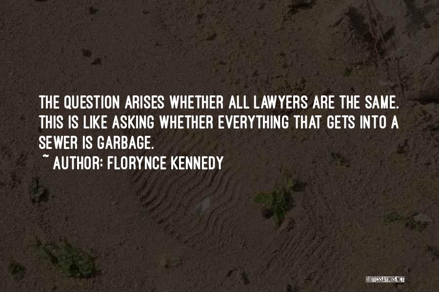 Florynce Kennedy Quotes: The Question Arises Whether All Lawyers Are The Same. This Is Like Asking Whether Everything That Gets Into A Sewer