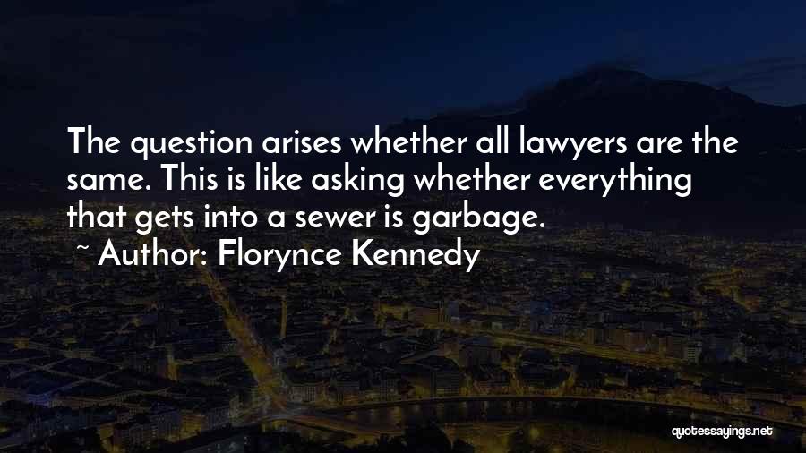 Florynce Kennedy Quotes: The Question Arises Whether All Lawyers Are The Same. This Is Like Asking Whether Everything That Gets Into A Sewer