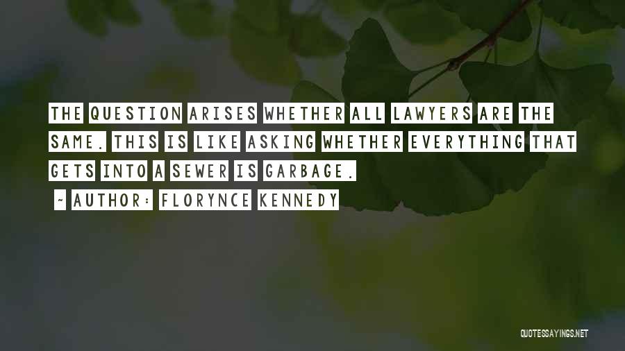 Florynce Kennedy Quotes: The Question Arises Whether All Lawyers Are The Same. This Is Like Asking Whether Everything That Gets Into A Sewer