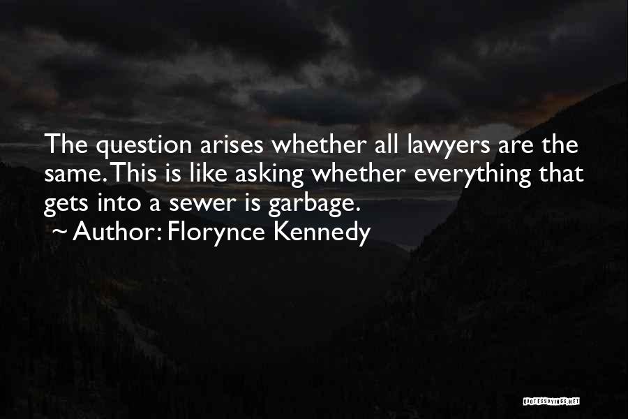 Florynce Kennedy Quotes: The Question Arises Whether All Lawyers Are The Same. This Is Like Asking Whether Everything That Gets Into A Sewer