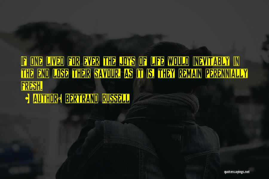 Bertrand Russell Quotes: If One Lived For Ever The Joys Of Life Would Inevitably In The End Lose Their Savour. As It Is,
