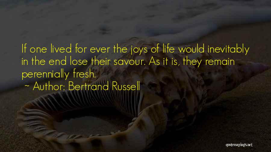 Bertrand Russell Quotes: If One Lived For Ever The Joys Of Life Would Inevitably In The End Lose Their Savour. As It Is,