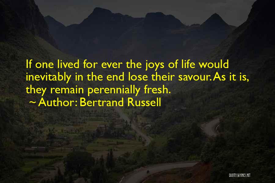 Bertrand Russell Quotes: If One Lived For Ever The Joys Of Life Would Inevitably In The End Lose Their Savour. As It Is,