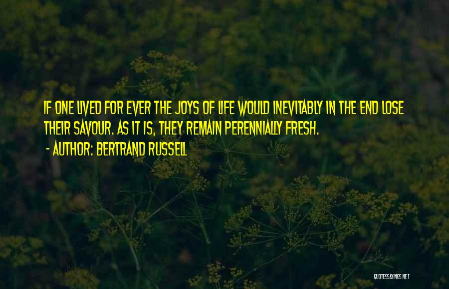 Bertrand Russell Quotes: If One Lived For Ever The Joys Of Life Would Inevitably In The End Lose Their Savour. As It Is,