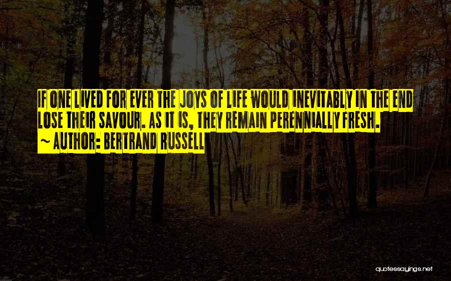 Bertrand Russell Quotes: If One Lived For Ever The Joys Of Life Would Inevitably In The End Lose Their Savour. As It Is,