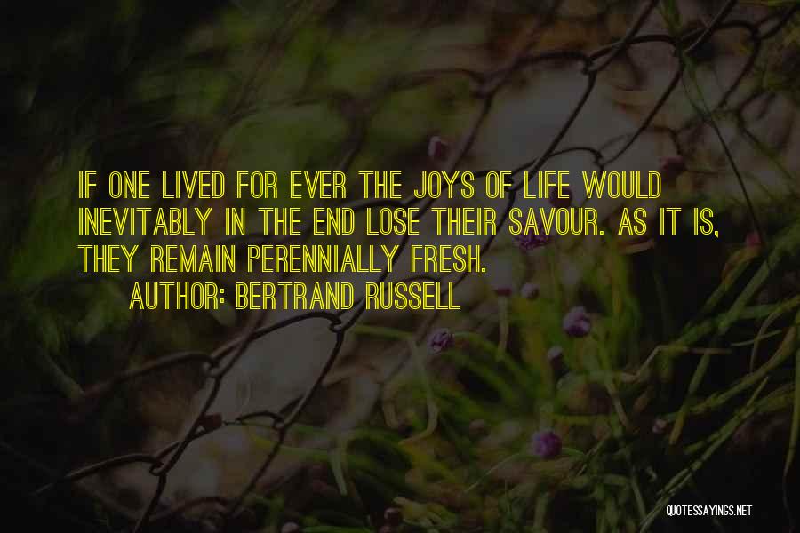 Bertrand Russell Quotes: If One Lived For Ever The Joys Of Life Would Inevitably In The End Lose Their Savour. As It Is,