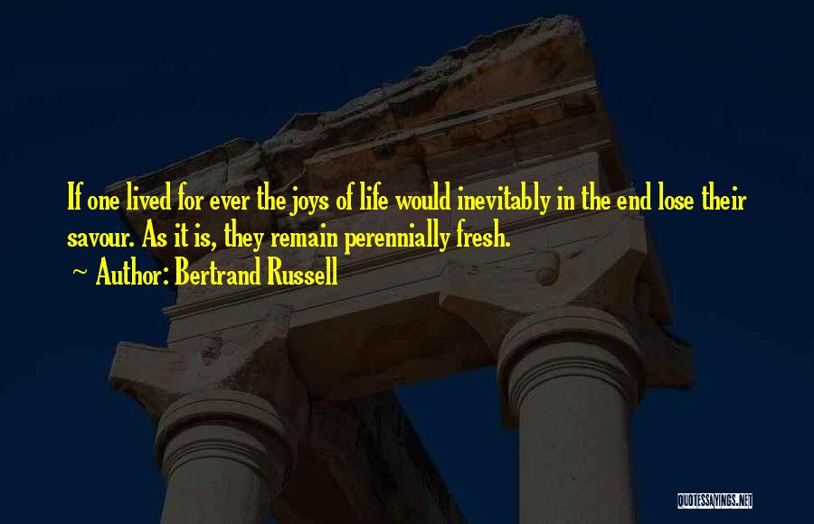 Bertrand Russell Quotes: If One Lived For Ever The Joys Of Life Would Inevitably In The End Lose Their Savour. As It Is,