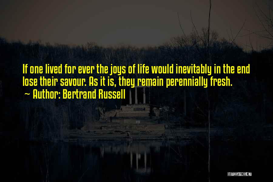 Bertrand Russell Quotes: If One Lived For Ever The Joys Of Life Would Inevitably In The End Lose Their Savour. As It Is,