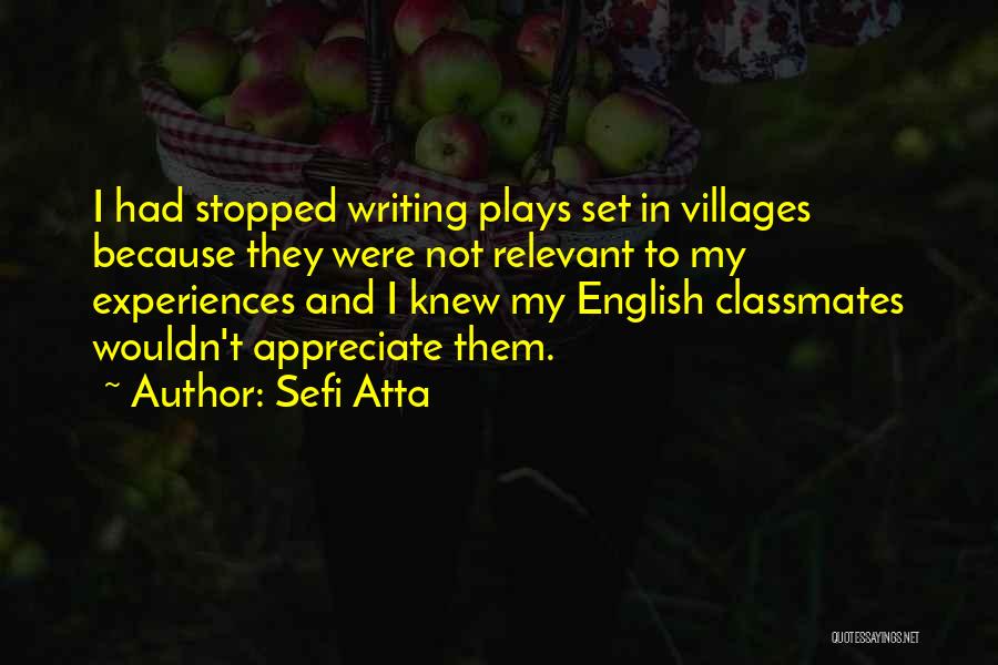 Sefi Atta Quotes: I Had Stopped Writing Plays Set In Villages Because They Were Not Relevant To My Experiences And I Knew My