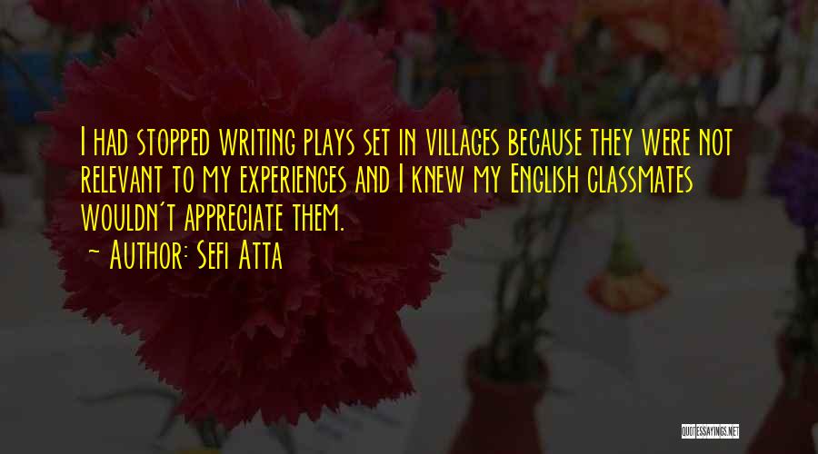 Sefi Atta Quotes: I Had Stopped Writing Plays Set In Villages Because They Were Not Relevant To My Experiences And I Knew My