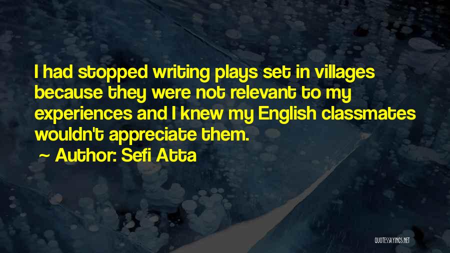 Sefi Atta Quotes: I Had Stopped Writing Plays Set In Villages Because They Were Not Relevant To My Experiences And I Knew My