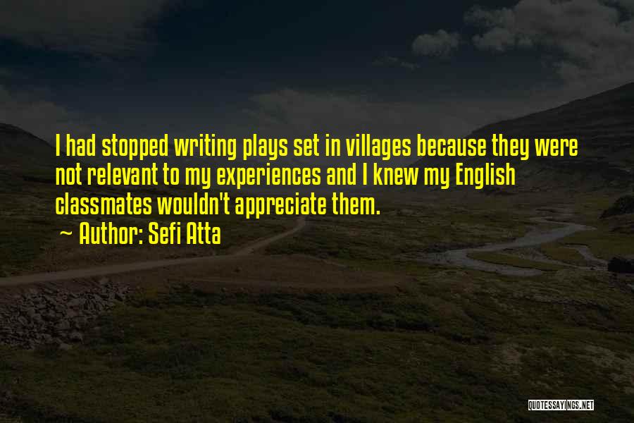 Sefi Atta Quotes: I Had Stopped Writing Plays Set In Villages Because They Were Not Relevant To My Experiences And I Knew My
