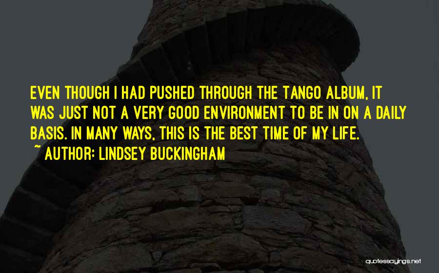 Lindsey Buckingham Quotes: Even Though I Had Pushed Through The Tango Album, It Was Just Not A Very Good Environment To Be In