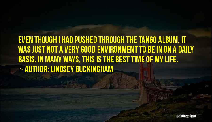 Lindsey Buckingham Quotes: Even Though I Had Pushed Through The Tango Album, It Was Just Not A Very Good Environment To Be In