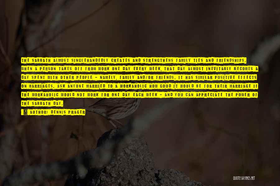 Dennis Prager Quotes: The Sabbath Almost Singlehandedly Creates And Strengthens Family Ties And Friendships. When A Person Takes Off From Work One Day