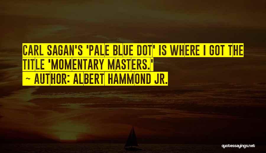 Albert Hammond Jr. Quotes: Carl Sagan's 'pale Blue Dot' Is Where I Got The Title 'momentary Masters.'