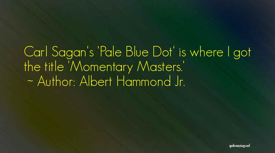 Albert Hammond Jr. Quotes: Carl Sagan's 'pale Blue Dot' Is Where I Got The Title 'momentary Masters.'