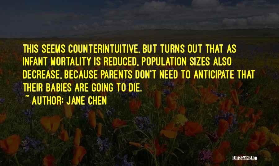 Jane Chen Quotes: This Seems Counterintuitive, But Turns Out That As Infant Mortality Is Reduced, Population Sizes Also Decrease, Because Parents Don't Need