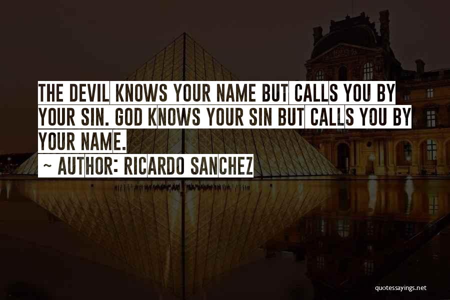 Ricardo Sanchez Quotes: The Devil Knows Your Name But Calls You By Your Sin. God Knows Your Sin But Calls You By Your